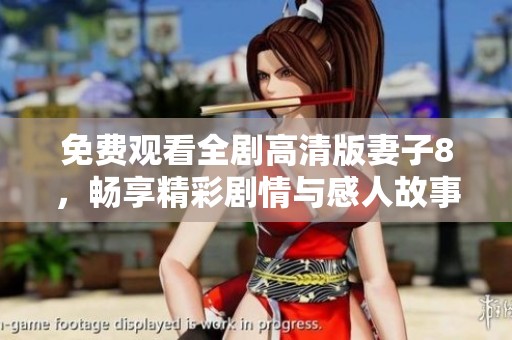 免费观看全剧高清版妻子8，畅享精彩剧情与感人故事