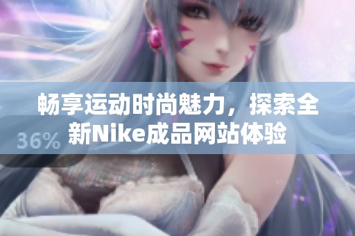 畅享运动时尚魅力，探索全新Nike成品网站体验