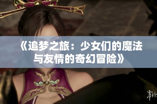 《追梦之旅：少女们的魔法与友情的奇幻冒险》