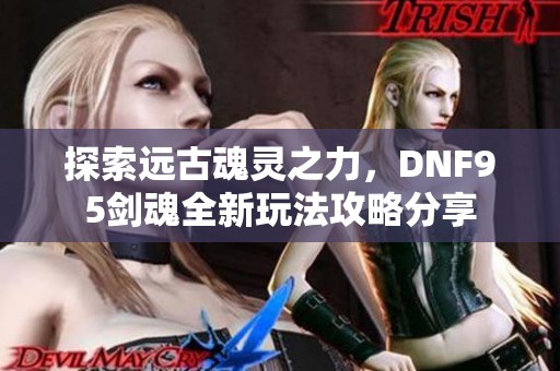探索远古魂灵之力，DNF95剑魂全新玩法攻略分享