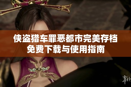 侠盗猎车罪恶都市完美存档免费下载与使用指南