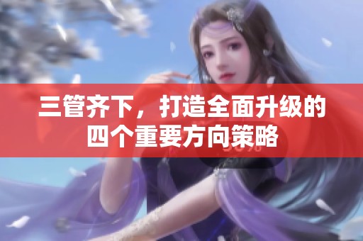三管齐下，打造全面升级的四个重要方向策略