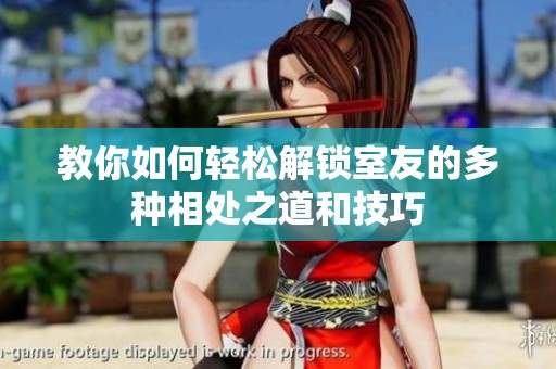 教你如何轻松解锁室友的多种相处之道和技巧