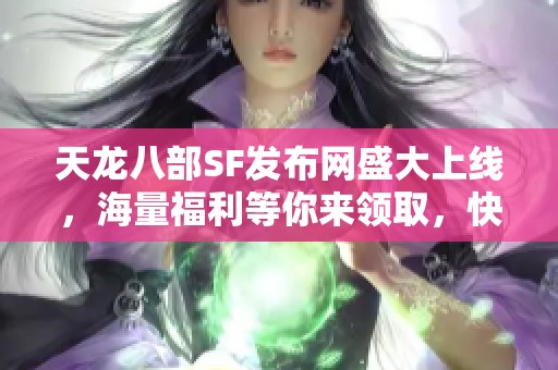天龙八部SF发布网盛大上线，海量福利等你来领取，快来参加！