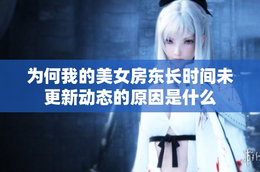 为何我的美女房东长时间未更新动态的原因是什么