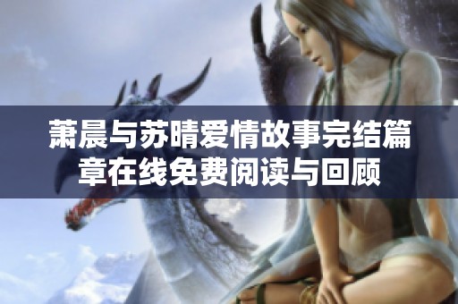萧晨与苏晴爱情故事完结篇章在线免费阅读与回顾