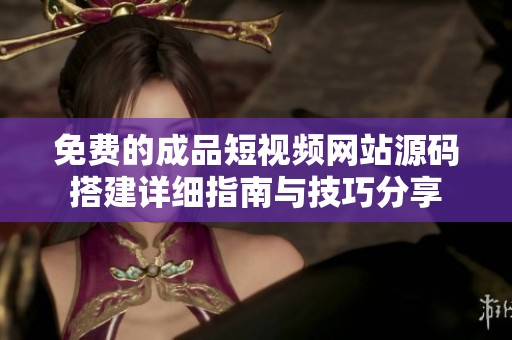 免费的成品短视频网站源码搭建详细指南与技巧分享