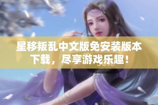 星移叛乱中文版免安装版本下载，尽享游戏乐趣！