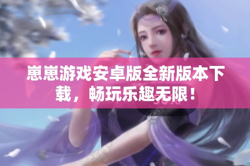 崽崽游戏安卓版全新版本下载，畅玩乐趣无限！