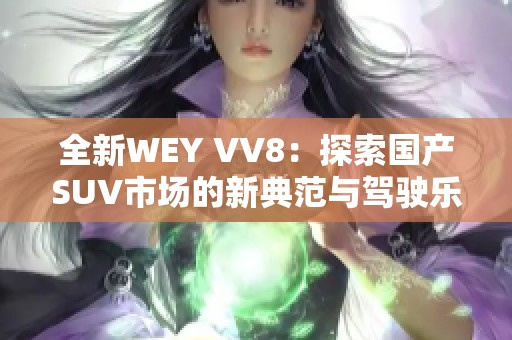 全新WEY VV8：探索国产SUV市场的新典范与驾驶乐趣