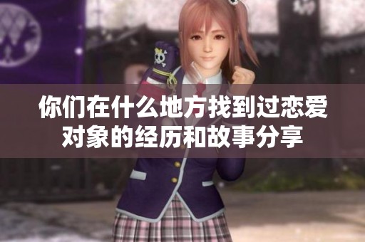 你们在什么地方找到过恋爱对象的经历和故事分享