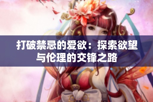 打破禁忌的爱欲：探索欲望与伦理的交锋之路
