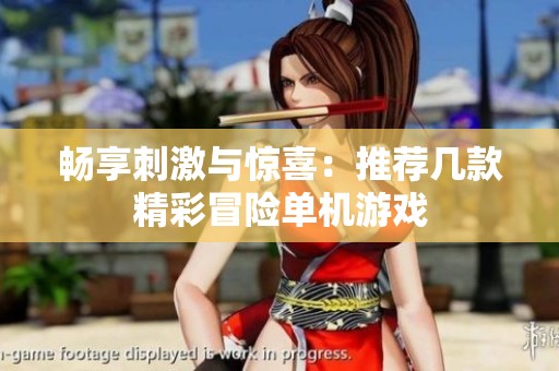 畅享刺激与惊喜：推荐几款精彩冒险单机游戏