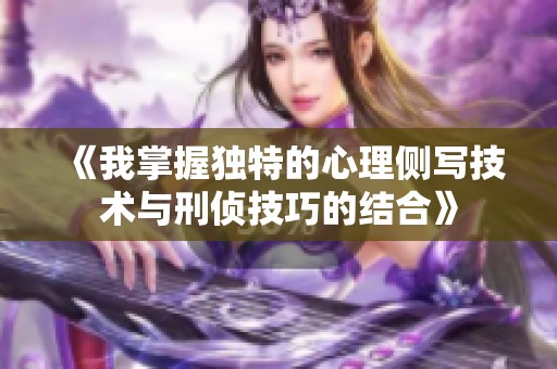 《我掌握独特的心理侧写技术与刑侦技巧的结合》