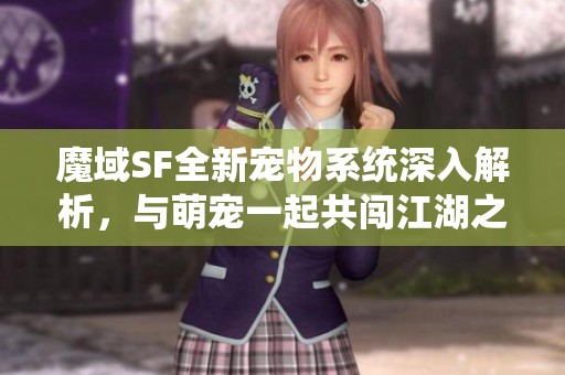 魔域SF全新宠物系统深入解析，与萌宠一起共闯江湖之旅