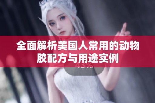 全面解析美国人常用的动物胶配方与用途实例