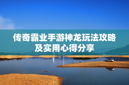 传奇霸业手游神龙玩法攻略及实用心得分享
