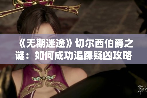 《无期迷途》切尔西伯爵之谜：如何成功追踪疑凶攻略解析