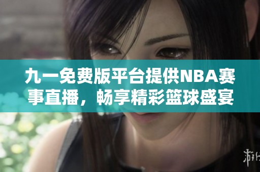 九一免费版平台提供NBA赛事直播，畅享精彩篮球盛宴