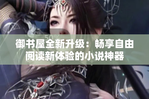 御书屋全新升级：畅享自由阅读新体验的小说神器