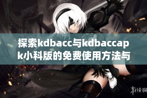 探索kdbacc与kdbaccapk小科版的免费使用方法与特点