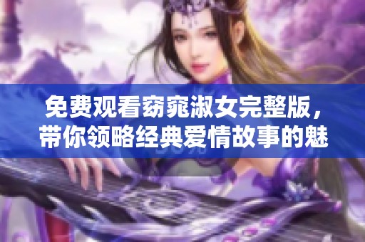 免费观看窈窕淑女完整版，带你领略经典爱情故事的魅力