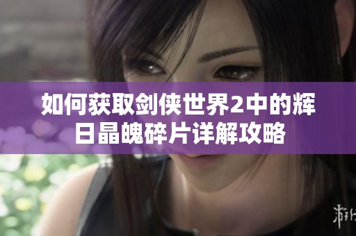 如何获取剑侠世界2中的辉日晶魄碎片详解攻略