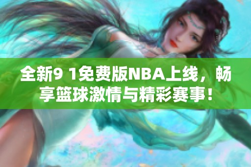 全新9 1免费版NBA上线，畅享篮球激情与精彩赛事！
