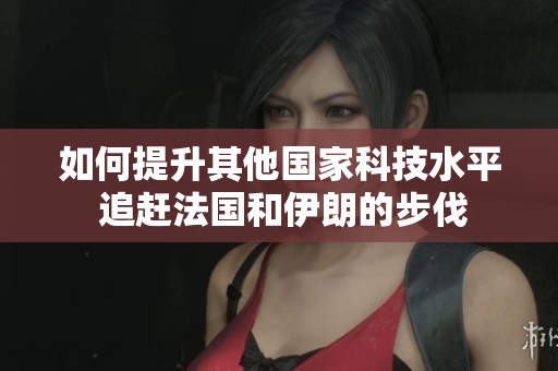 如何提升其他国家科技水平 追赶法国和伊朗的步伐
