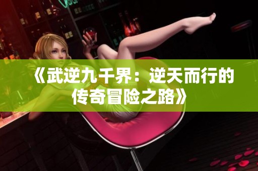 《武逆九千界：逆天而行的传奇冒险之路》