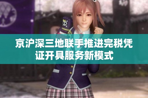 京沪深三地联手推进完税凭证开具服务新模式