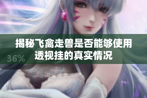 揭秘飞禽走兽是否能够使用透视挂的真实情况