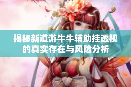 揭秘新道游牛牛辅助挂透视的真实存在与风险分析