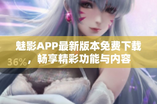 魅影APP最新版本免费下载，畅享精彩功能与内容
