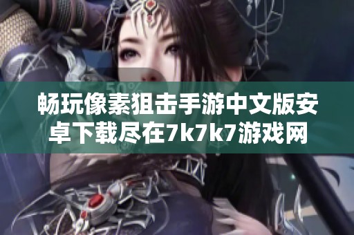 畅玩像素狙击手游中文版安卓下载尽在7k7k7游戏网