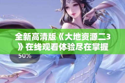 全新高清版《大地资源二3》在线观看体验尽在掌握