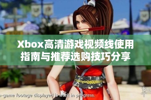 Xbox高清游戏视频线使用指南与推荐选购技巧分享