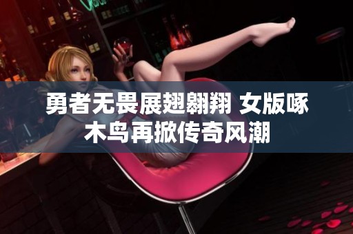 勇者无畏展翅翱翔 女版啄木鸟再掀传奇风潮