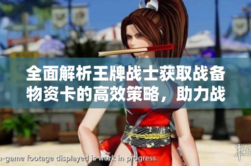 全面解析王牌战士获取战备物资卡的高效策略，助力战力迅速提升