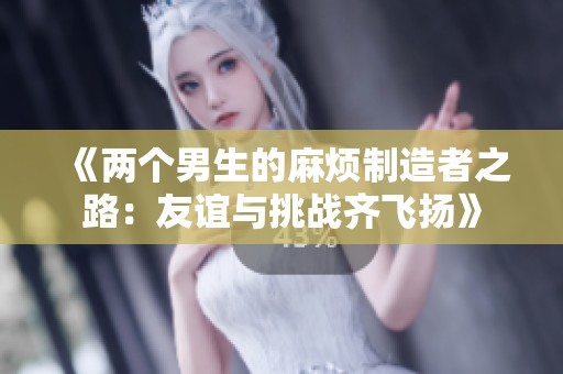 《两个男生的麻烦制造者之路：友谊与挑战齐飞扬》