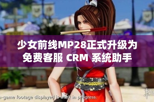少女前线MP28正式升级为免费客服 CRM 系统助手