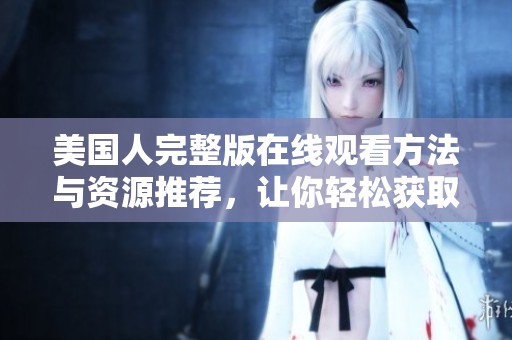 美国人完整版在线观看方法与资源推荐，让你轻松获取快乐