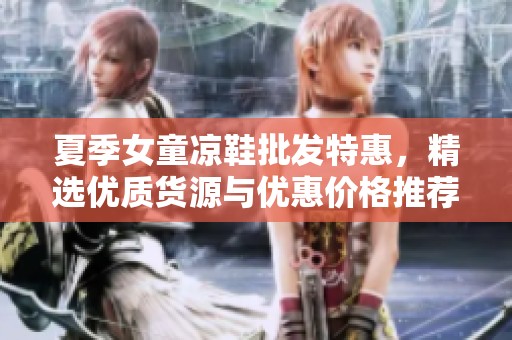 夏季女童凉鞋批发特惠，精选优质货源与优惠价格推荐
