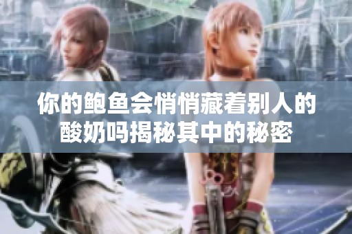你的鲍鱼会悄悄藏着别人的酸奶吗揭秘其中的秘密