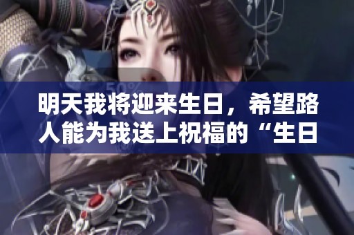 明天我将迎来生日，希望路人能为我送上祝福的“生日快乐”