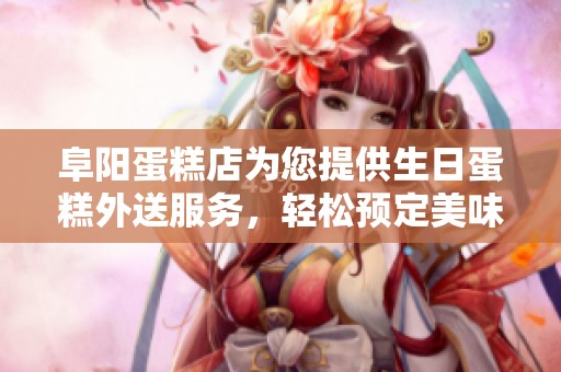 阜阳蛋糕店为您提供生日蛋糕外送服务，轻松预定美味蛋糕