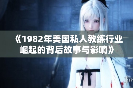 《1982年美国私人教练行业崛起的背后故事与影响》