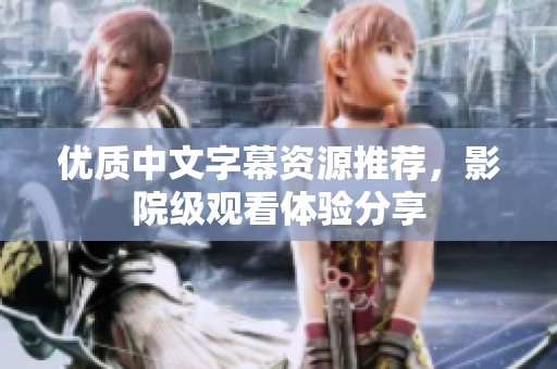 优质中文字幕资源推荐，影院级观看体验分享