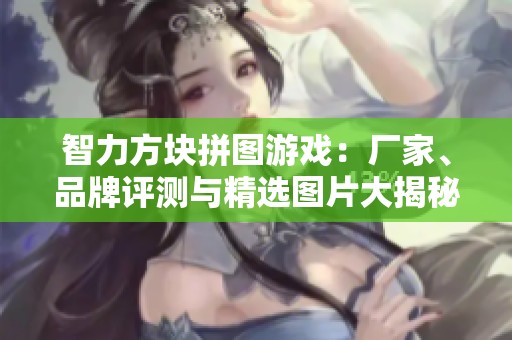 智力方块拼图游戏：厂家、品牌评测与精选图片大揭秘