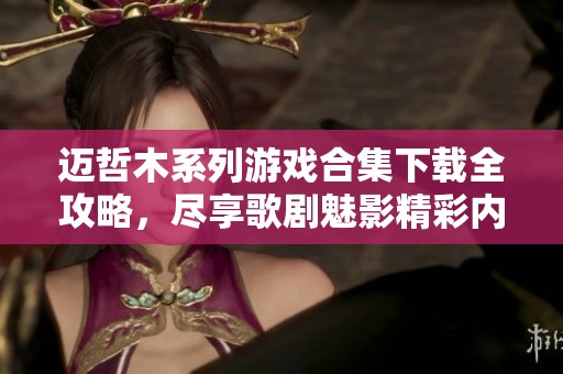 迈哲木系列游戏合集下载全攻略，尽享歌剧魅影精彩内容